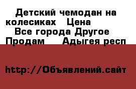 Детский чемодан на колесиках › Цена ­ 2 500 - Все города Другое » Продам   . Адыгея респ.